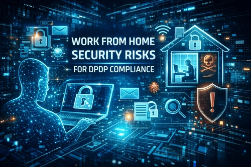 DPDP Compliance and Work from Home: Security Risks, Challenges, and Best Practices (2024-2025 Guide)